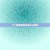 十二星座的弱点是什么部位，十二星座的眼泪是什么