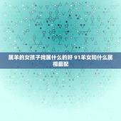 属羊的女孩子找属什么的好 91羊女和什么属相最配
