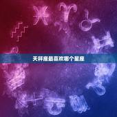 天秤座最喜欢哪个星座，哪个星座容易迷恋上天秤座
