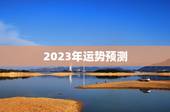 2023年运势预测，2023年运程十二生肖运程