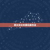 男火女火夫妻化解办法，化解男水女火夫妻五行相克