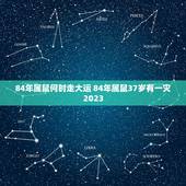 84年属鼠何时走大运 84年属鼠37岁有一灾2023
