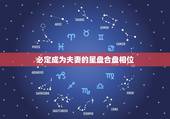 必定成为夫妻的星盘合盘相位，夫妻星盘合盘查询分析