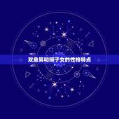 双鱼男一辈子狮子女(星座配对的组合)