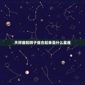 天秤座和狮子座合起来是什么星座，狮子座和天秤座最配夫妻