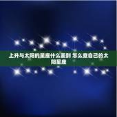 上升与太阳的星座什么差别 怎么查自己的太阳星座