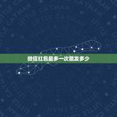微信红包最多一次能发多少，微信发红包最多能发多少钱