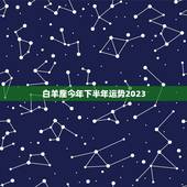 白羊座今年下半年运势2023，2023年白羊座的整体运势如何 财运旺吗