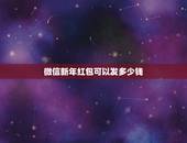 微信新年红包可以发多少钱，微信发红包最大限额是多少？