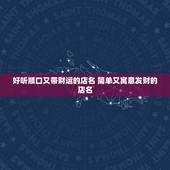 好听顺口又带财运的店名 简单又寓意发财的店名