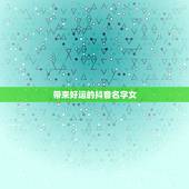 带来好运的抖音名字女，2023带来好运抖音网名