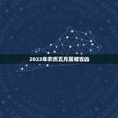 2023年农历五月属相吉凶，2023年今天属什么生肖？