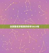 女孩取名字寓意好的字2023年，2023女孩名字洋气