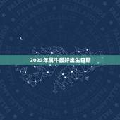 2023年属牛最好出生日期，2023年属牛正月初几出生好