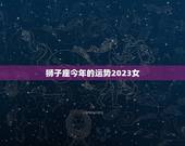 狮子座今年的运势2023女，2023 年狮子座太惨了