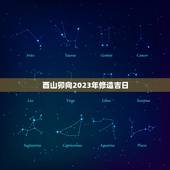 酉山卯向2023年修造吉日