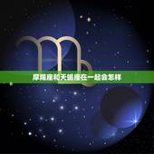 摩羯座和天蝎座在一起会怎样，天蝎座与摩羯座合不合