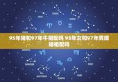 95年猪和97年牛相配吗 95年女和97年男婚姻相配吗