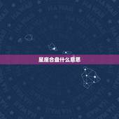 星座合盘什么意思，算命说的合盘是什么意思