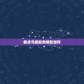 属虎与属蛇的婚配如何，属蛇与属虎婚配怎样