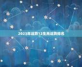 2023年运势12生肖运势排名，十二生肖运程2023年运势每月运程