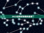 2023运势好到爆的星座 2023年最旺的星座