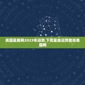 美国星座网2023年运势 下周星座运势查询美国网