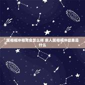 属相相冲相克会怎么样 亲人属相相冲结果是什么