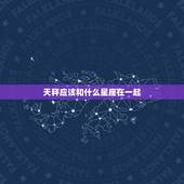 天秤应该和什么星座在一起，天秤男最舍不得的女人