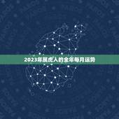 2023年属虎人的全年每月运势，2023年属虎人每月年运程与运势