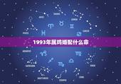 1993年属鸡婚配什么命，93年属鸡最佳婚配表