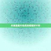 夫妻是属牛和虎的婚姻好不好，属牛与属虎人的婚姻与命运