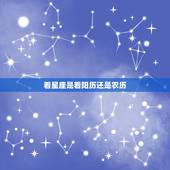 看星座是看阳历还是农历，看星座是按阳历还是