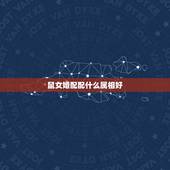 鼠女婚配配什么属相好，96鼠女和什么生肖最配