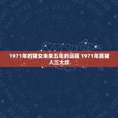 1971年的猪女未来五年的运程 1971年属猪人三大坎