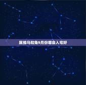 属相马和兔9月份哪会入宅好，2013年9月哪天搬家好？老公属兔，儿子属