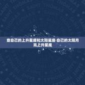 查自己的上升星座和太阳星座 自己的太阳月亮上升星座