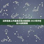 运势是看上升星座还是太阳星座 2023年开始走大运的星座