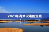 2023年有大灾难的生肖，2023年贵人运更好的生肖