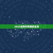 2023运势好到爆的生肖，2023属相全年运势