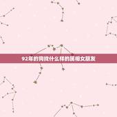 92年的狗找什么样的属相女朋友，男属狗和女属鼠相配婚姻如何