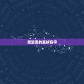 最浪漫的星球名字，浪漫的星系名字