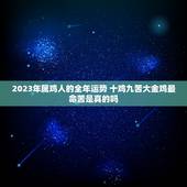2023年属鸡人的全年运势 十鸡九苦大金鸡最命苦是真的吗