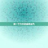 测一下今天的麻将运气，测每天打麻将运气