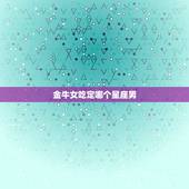 金牛女吃定哪个星座男，金牛女适合什么星座