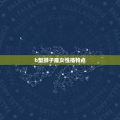 b型狮子座女性格特点，90年狮子座女生性格