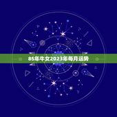 85年牛女2023年每月运势，属牛女2023年运势及运程每月运程