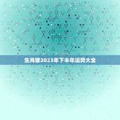 生肖猪2023年下半年运势大全，生肖鸡2023年贵人