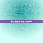 作文我的属相生肖兔故事，有关十二生肖之兔的精彩故事