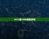 1977跟1990婚配好吗，77年的蛇与90后的马婚配吗